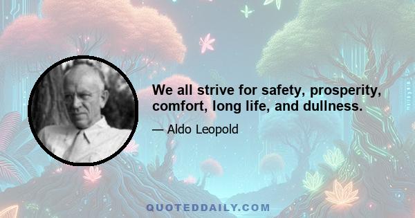 We all strive for safety, prosperity, comfort, long life, and dullness.