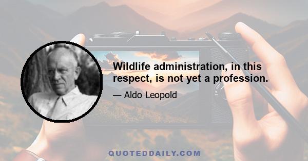 Wildlife administration, in this respect, is not yet a profession.