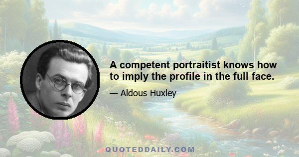 A competent portraitist knows how to imply the profile in the full face.