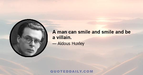 A man can smile and smile and be a villain.