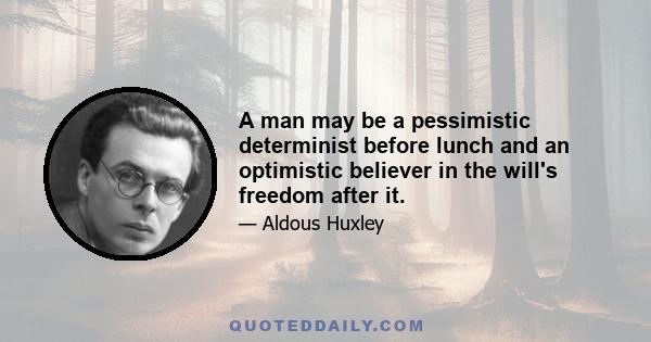 A man may be a pessimistic determinist before lunch and an optimistic believer in the will's freedom after it.