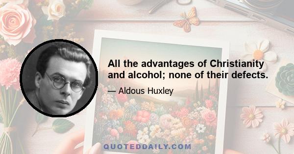 All the advantages of Christianity and alcohol; none of their defects.