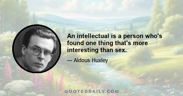 An intellectual is a person who's found one thing that's more interesting than sex.