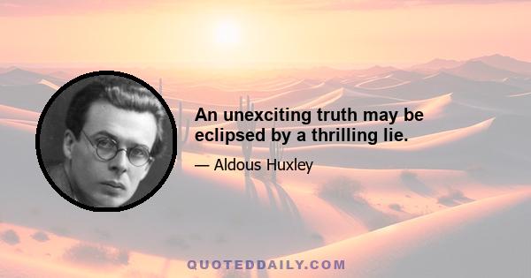 An unexciting truth may be eclipsed by a thrilling lie.