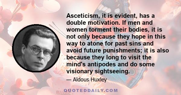 Asceticism, it is evident, has a double motivation. If men and women torment their bodies, it is not only because they hope in this way to atone for past sins and avoid future punishments; it is also because they long