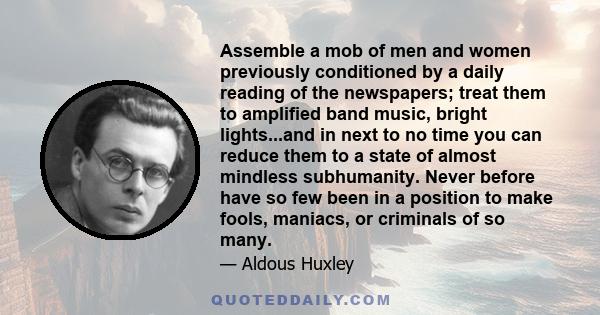 Assemble a mob of men and women previously conditioned by a daily reading of the newspapers; treat them to amplified band music, bright lights...and in next to no time you can reduce them to a state of almost mindless