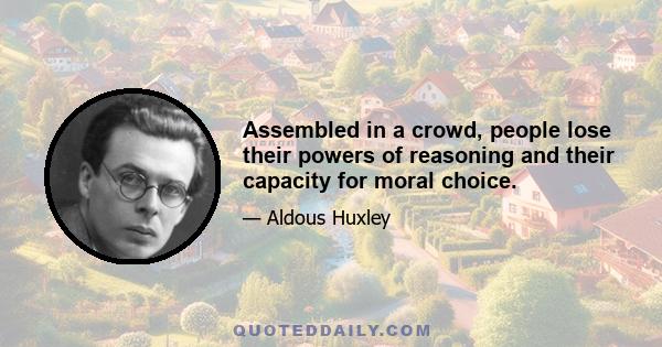 Assembled in a crowd, people lose their powers of reasoning and their capacity for moral choice.