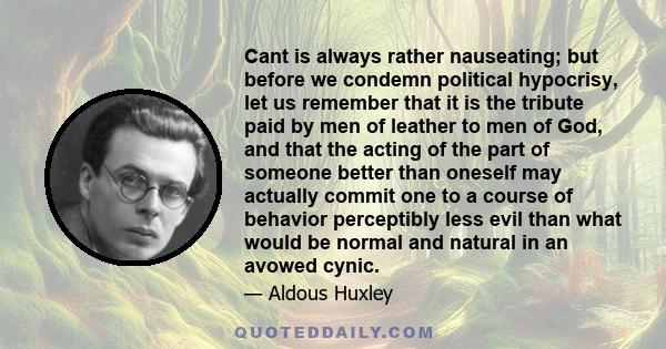 Cant is always rather nauseating; but before we condemn political hypocrisy, let us remember that it is the tribute paid by men of leather to men of God, and that the acting of the part of someone better than oneself