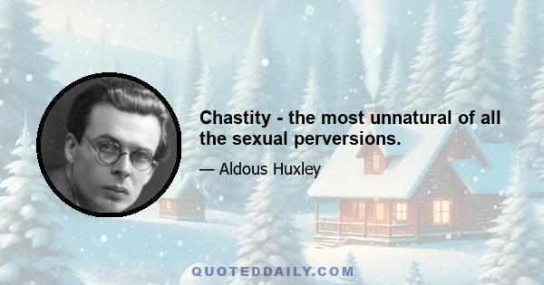 Chastity - the most unnatural of all the sexual perversions.