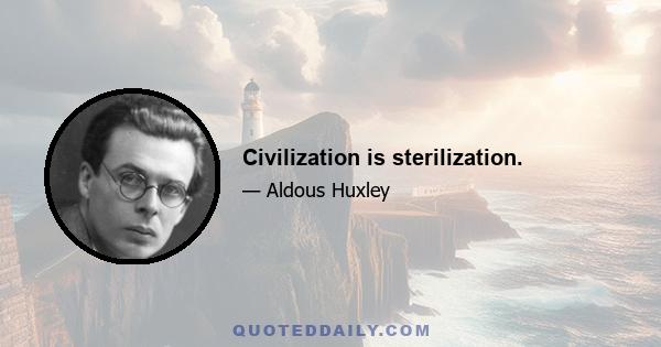 Civilization is sterilization.