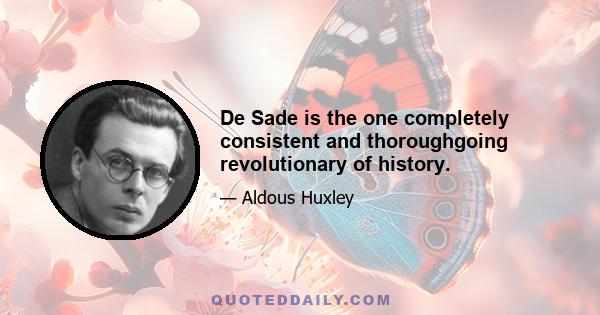 De Sade is the one completely consistent and thoroughgoing revolutionary of history.