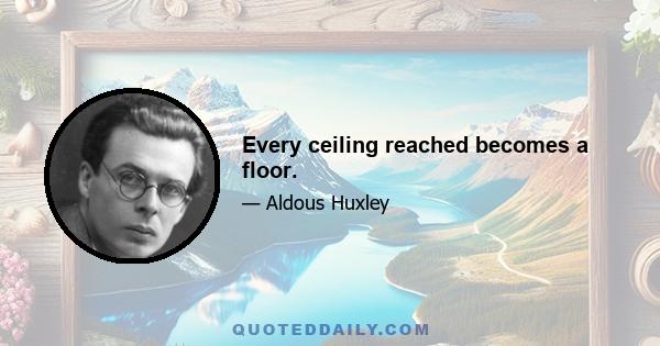 Every ceiling reached becomes a floor.