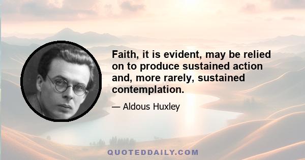 Faith, it is evident, may be relied on to produce sustained action and, more rarely, sustained contemplation.