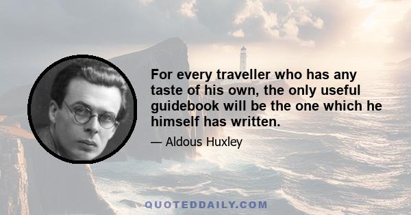 For every traveller who has any taste of his own, the only useful guidebook will be the one which he himself has written.