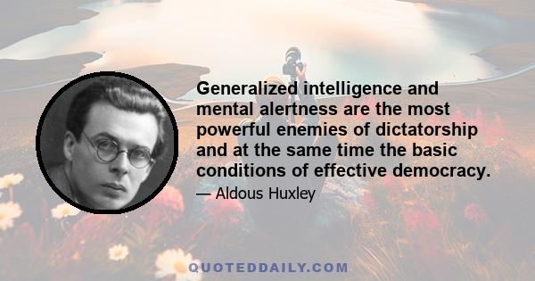 Generalized intelligence and mental alertness are the most powerful enemies of dictatorship and at the same time the basic conditions of effective democracy.