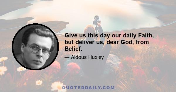 Give us this day our daily Faith, but deliver us, dear God, from Belief.