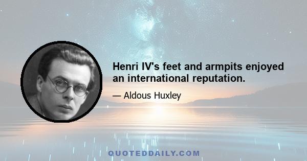 Henri IV's feet and armpits enjoyed an international reputation.