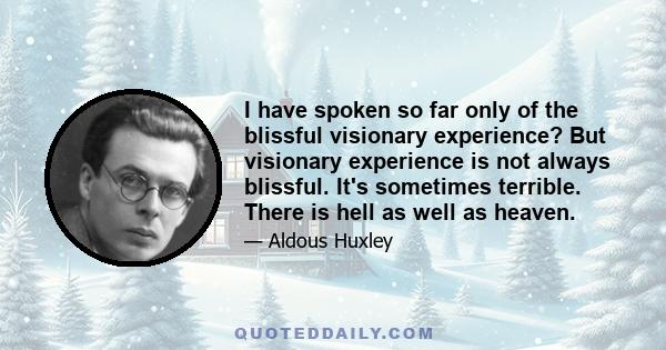 I have spoken so far only of the blissful visionary experience? But visionary experience is not always blissful. It's sometimes terrible. There is hell as well as heaven.