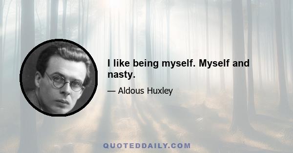 I like being myself. Myself and nasty.