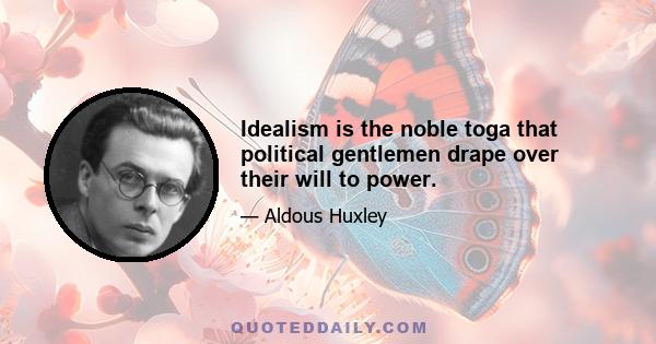 Idealism is the noble toga that political gentlemen drape over their will to power.