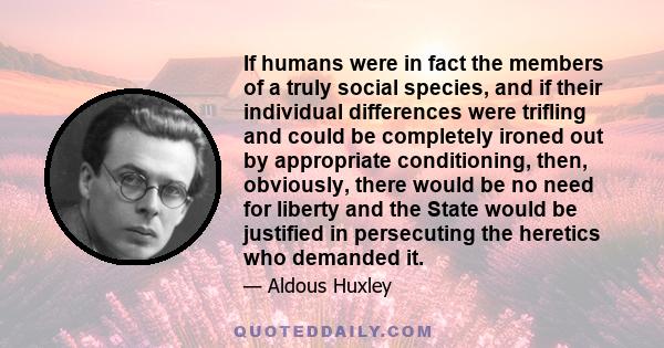 If humans were in fact the members of a truly social species, and if their individual differences were trifling and could be completely ironed out by appropriate conditioning, then, obviously, there would be no need for 