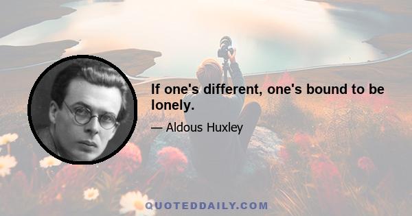 If one's different, one's bound to be lonely.