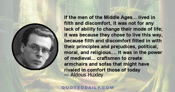 If the men of the Middle Ages... lived in filth and discomfort, it was not for any lack of ability to change their mode of life; it was because they chose to live this way, because filth and discomfort fitted in with