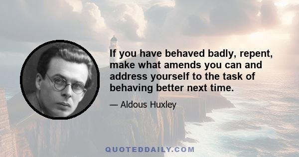 If you have behaved badly, repent, make what amends you can and address yourself to the task of behaving better next time.