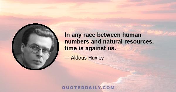 In any race between human numbers and natural resources, time is against us.