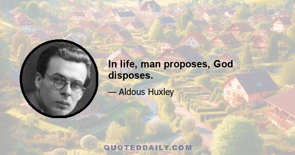 In life, man proposes, God disposes.