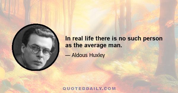 In real life there is no such person as the average man.