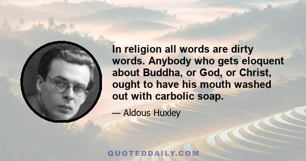 In religion all words are dirty words. Anybody who gets eloquent about Buddha, or God, or Christ, ought to have his mouth washed out with carbolic soap.