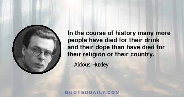 In the course of history many more people have died for their drink and their dope than have died for their religion or their country.