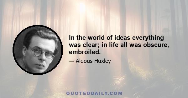 In the world of ideas everything was clear; in life all was obscure, embroiled.