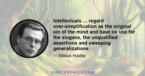 Intellectuals ... regard over-simplification as the original sin of the mind and have no use for the slogans, the unqualified assertions and sweeping generalizations.