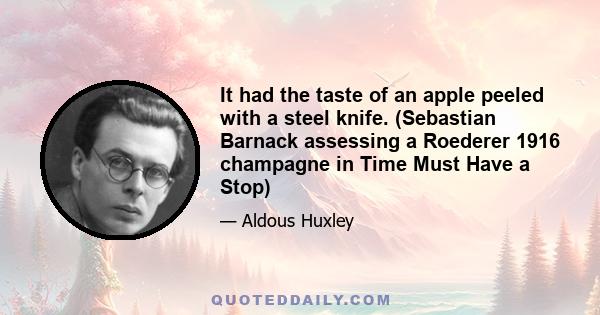 It had the taste of an apple peeled with a steel knife. (Sebastian Barnack assessing a Roederer 1916 champagne in Time Must Have a Stop)