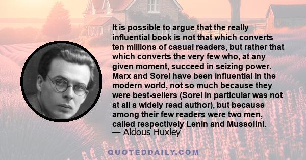 It is possible to argue that the really influential book is not that which converts ten millions of casual readers, but rather that which converts the very few who, at any given moment, succeed in seizing power. Marx