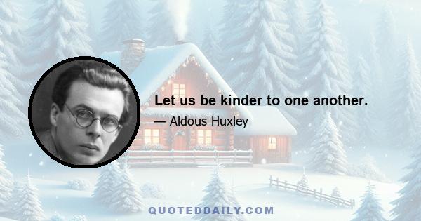 Let us be kinder to one another.