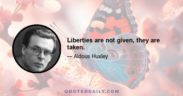 Liberties are not given, they are taken.