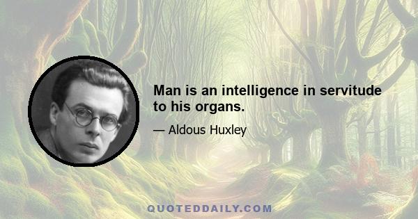 Man is an intelligence in servitude to his organs.