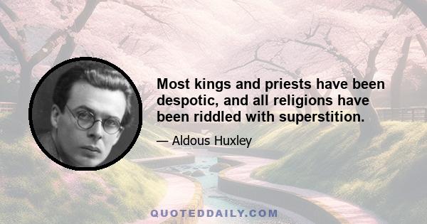 Most kings and priests have been despotic, and all religions have been riddled with superstition.