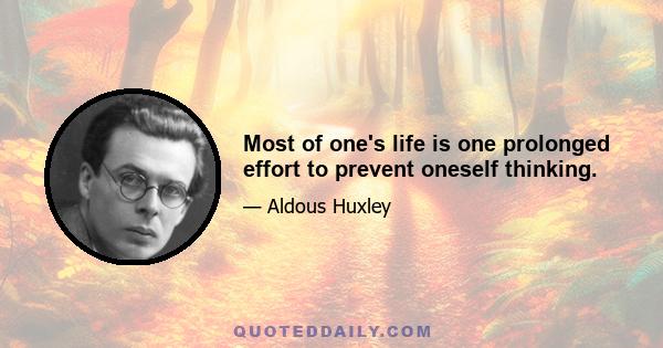 Most of one's life is one prolonged effort to prevent oneself thinking.