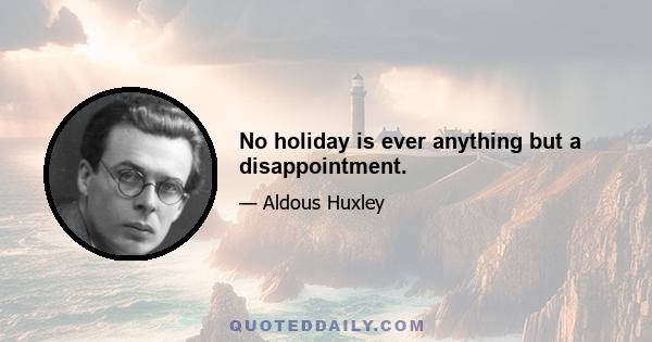 No holiday is ever anything but a disappointment.