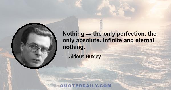 Nothing — the only perfection, the only absolute. Infinite and eternal nothing.