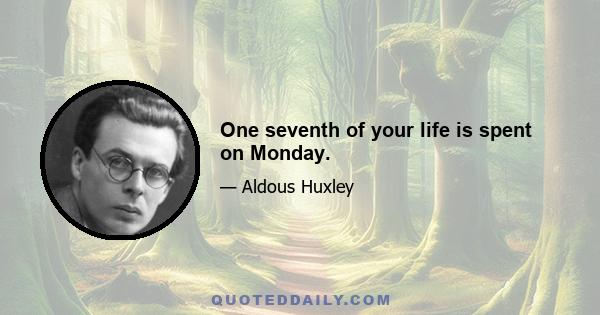 One seventh of your life is spent on Monday.