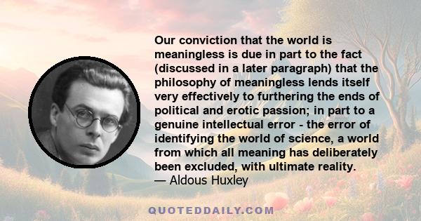 Our conviction that the world is meaningless is due in part to the fact (discussed in a later paragraph) that the philosophy of meaningless lends itself very effectively to furthering the ends of political and erotic