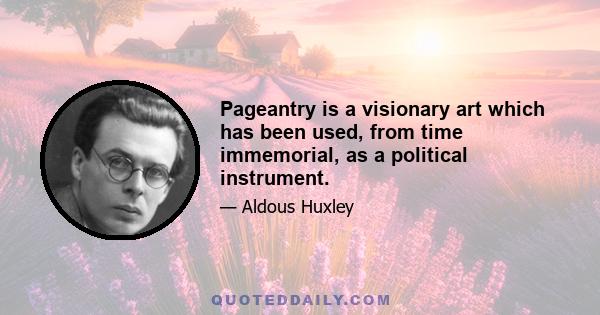 Pageantry is a visionary art which has been used, from time immemorial, as a political instrument.