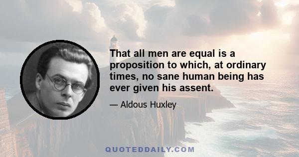 That all men are equal is a proposition to which, at ordinary times, no sane human being has ever given his assent.