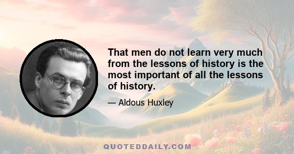 That men do not learn very much from the lessons of history is the most important of all the lessons of history.