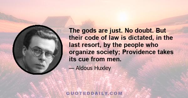 The gods are just. No doubt. But their code of law is dictated, in the last resort, by the people who organize society; Providence takes its cue from men.